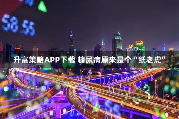 升富策略APP下载 糖尿病原来是个“纸老虎”