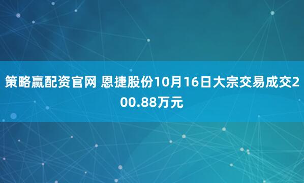 策略赢配资官网 恩捷股份10月16日大宗交易成交200.88万元