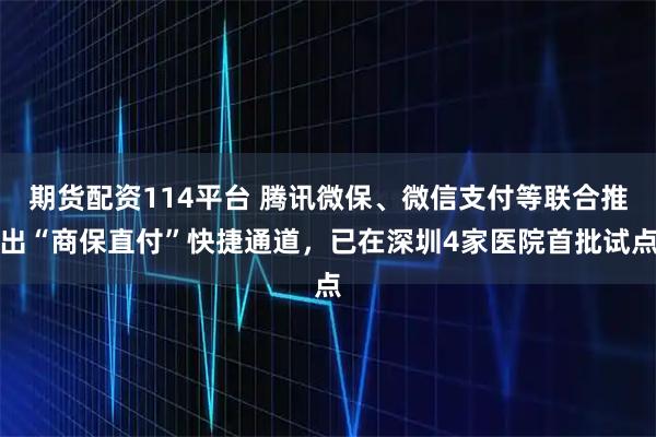 期货配资114平台 腾讯微保、微信支付等联合推出“商保直付”快捷通道，已在深圳4家医院首批试点