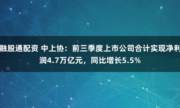 融股通配资 中上协：前三季度上市公司合计实现净利润4.7万亿元，同比增长5.5%