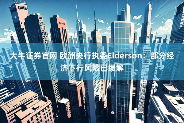 大牛证券官网 欧洲央行执委Elderson：部分经济下行风险已缓解