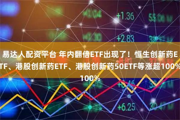 易达人配资平台 年内翻倍ETF出现了！恒生创新药ETF、港股创新药ETF、港股创新药50ETF等涨超100%