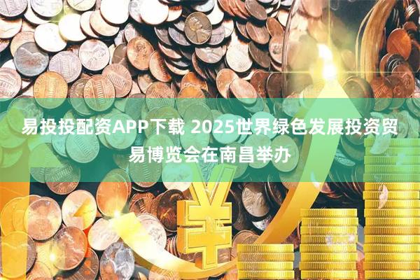 易投投配资APP下载 2025世界绿色发展投资贸易博览会在南昌举办