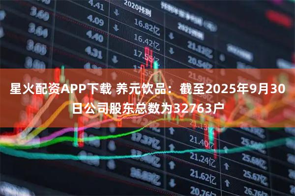 星火配资APP下载 养元饮品：截至2025年9月30日公司股东总数为32763户
