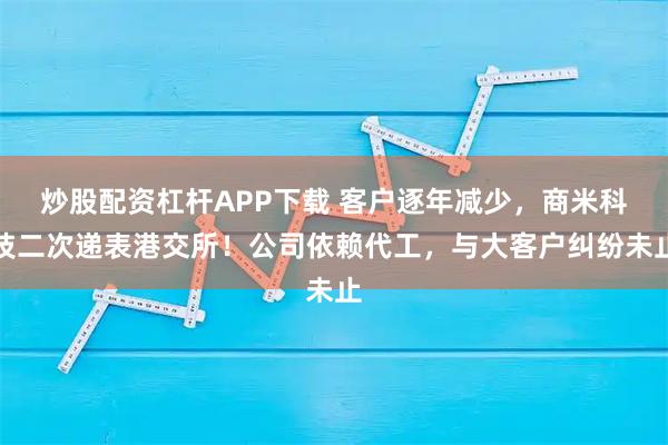 炒股配资杠杆APP下载 客户逐年减少，商米科技二次递表港交所！公司依赖代工，与大客户纠纷未止