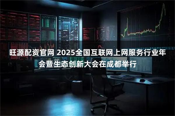 旺源配资官网 2025全国互联网上网服务行业年会暨生态创新大会在成都举行