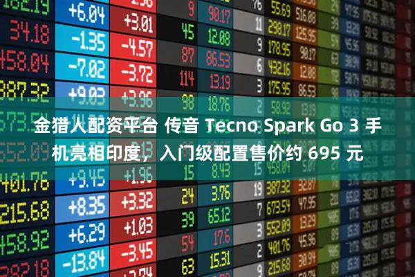 金猎人配资平台 传音 Tecno Spark Go 3 手机亮相印度，入门级配置售价约 695 元