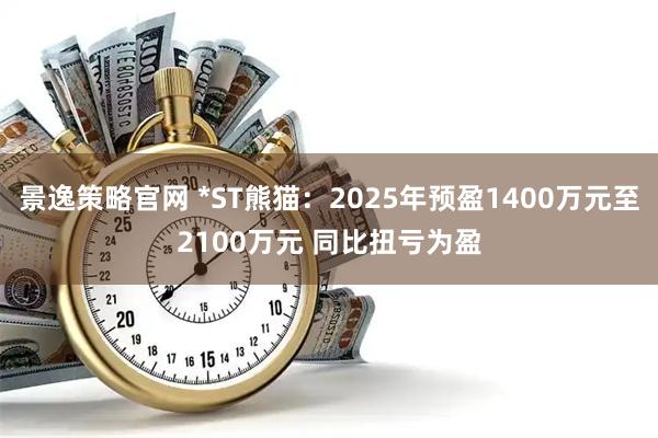 景逸策略官网 *ST熊猫：2025年预盈1400万元至2100万元 同比扭亏为盈