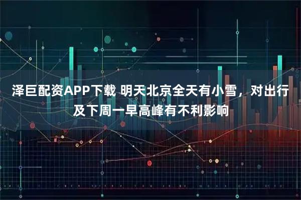 泽巨配资APP下载 明天北京全天有小雪，对出行及下周一早高峰有不利影响