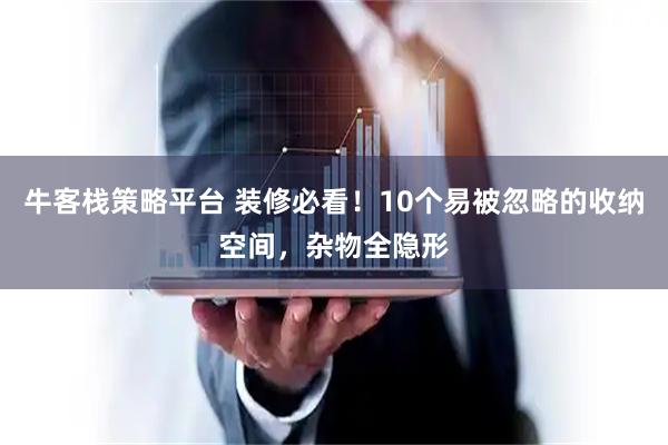 牛客栈策略平台 装修必看！10个易被忽略的收纳空间，杂物全隐形