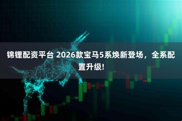 锦锂配资平台 2026款宝马5系焕新登场，全系配置升级!