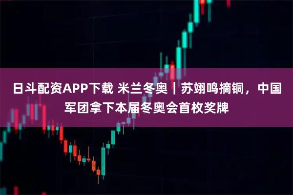 日斗配资APP下载 米兰冬奥｜苏翊鸣摘铜，中国军团拿下本届冬奥会首枚奖牌