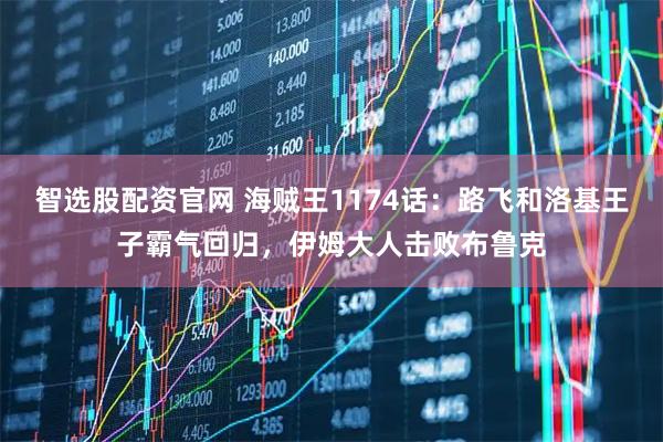 智选股配资官网 海贼王1174话：路飞和洛基王子霸气回归，伊姆大人击败布鲁克