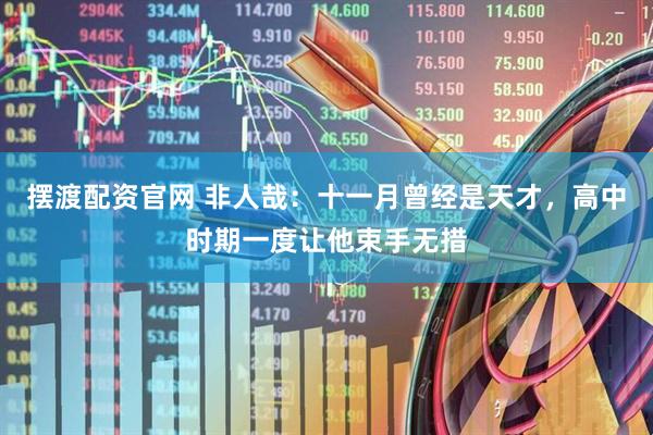 摆渡配资官网 非人哉：十一月曾经是天才，高中时期一度让他束手无措