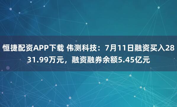 恒捷配资APP下载 伟测科技：7月11日融资买入2831.99万元，融资融券余额5.45亿元