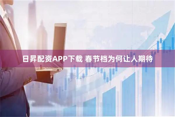 日昇配资APP下载 春节档为何让人期待