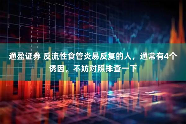 通盈证券 反流性食管炎易反复的人，通常有4个诱因，不妨对照排查一下