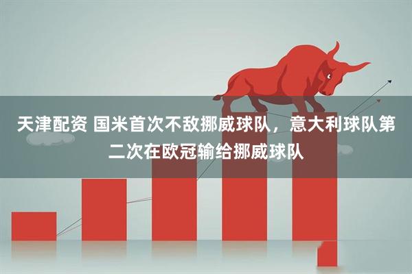 天津配资 国米首次不敌挪威球队，意大利球队第二次在欧冠输给挪威球队