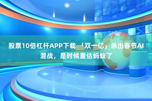 股票10倍杠杆APP下载 「双一亿」杀出春节AI混战,是时候重估蚂蚁了
