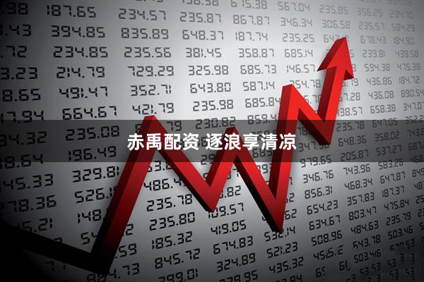 赤禹配资 逐浪享清凉