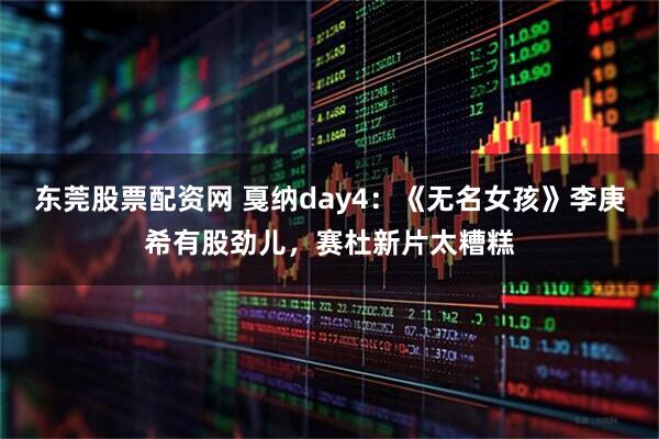 东莞股票配资网 戛纳day4：《无名女孩》李庚希有股劲儿，赛杜新片太糟糕